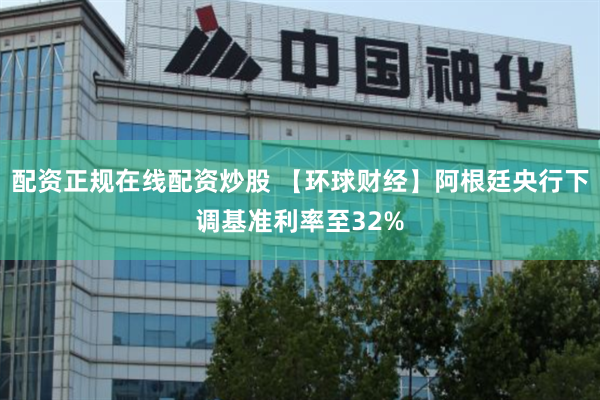 配资正规在线配资炒股 【环球财经】阿根廷央行下调基准利率至32%