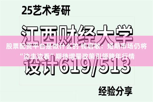 股票配资平台是做什么的 钱启敏：短期市场仍将“边走边看”期待增量政策引领跨年行情