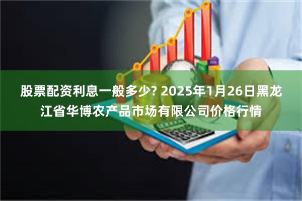 股票配资利息一般多少? 2025年1月26日黑龙江省华博农产品市场有限公司价格行情