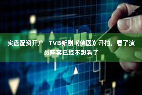实盘配资开户   TVB新剧《侠医》开拍，看了演员阵容已经不想看了