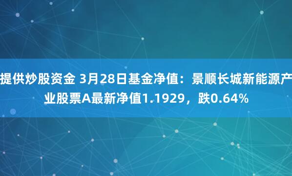 提供炒股资金 3月28日基金净值：景顺长城新能源产业股票A最新净值1.1929，跌0.64%