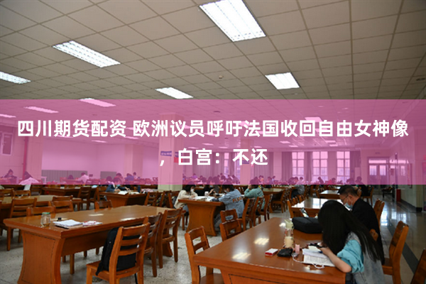 四川期货配资 欧洲议员呼吁法国收回自由女神像，白宫：不还