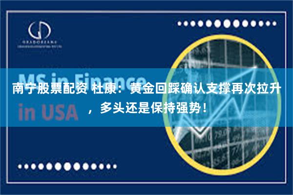 南宁股票配资 杜康：黄金回踩确认支撑再次拉升，多头还是保持强势！