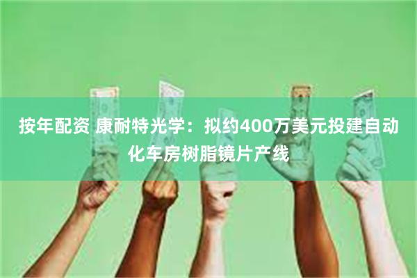 按年配资 康耐特光学：拟约400万美元投建自动化车房树脂镜片产线
