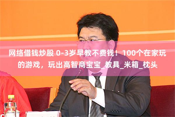 网络借钱炒股 0-3岁早教不费钱！100个在家玩的游戏，玩出高智商宝宝_教具_米箱_枕头