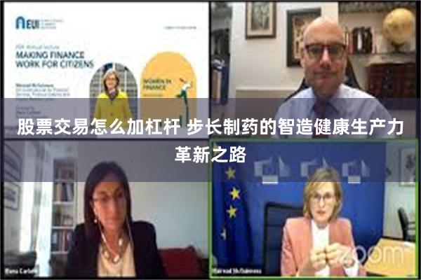 股票交易怎么加杠杆 步长制药的智造健康生产力革新之路