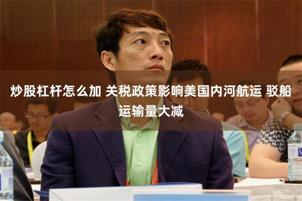 炒股杠杆怎么加 关税政策影响美国内河航运 驳船运输量大减