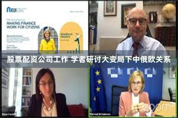 股票配资公司工作 学者研讨大变局下中俄欧关系