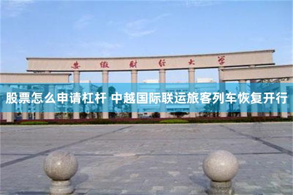 股票怎么申请杠杆 中越国际联运旅客列车恢复开行