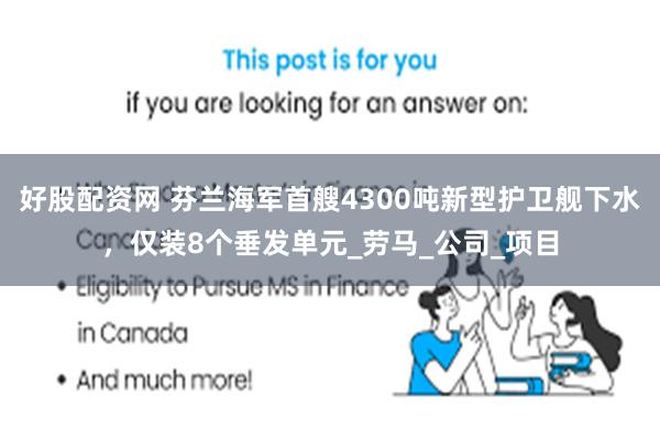 好股配资网 芬兰海军首艘4300吨新型护卫舰下水，仅装8个垂发单元_劳马_公司_项目