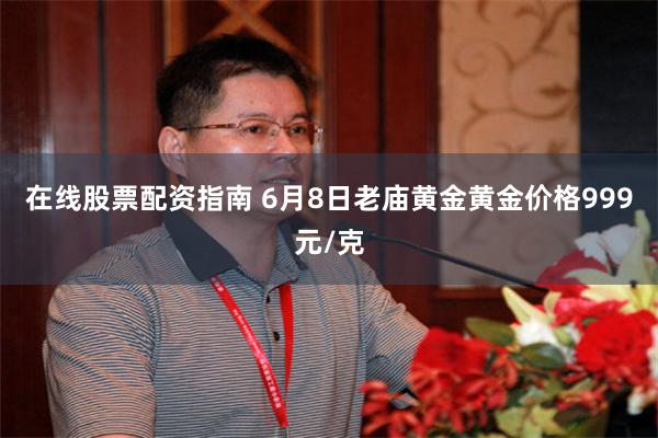 在线股票配资指南 6月8日老庙黄金黄金价格999元/克