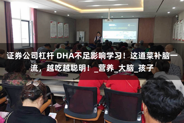 证券公司杠杆 DHA不足影响学习！这道菜补脑一流，越吃越聪明！_营养_大脑_孩子