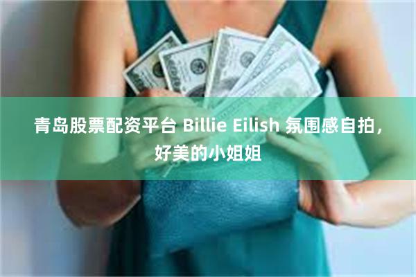 青岛股票配资平台 Billie Eilish 氛围感自拍，好美的小姐姐