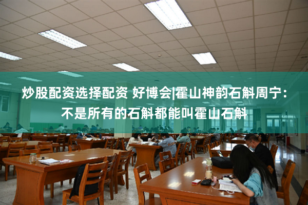 炒股配资选择配资 好博会|霍山神韵石斛周宁：不是所有的石斛都能叫霍山石斛
